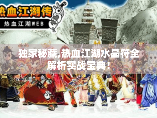 独家秘藏,热血江湖水晶符全解析实战宝典！