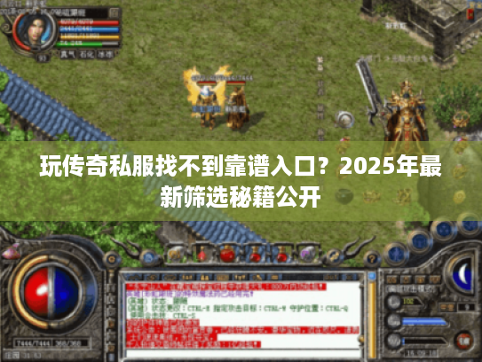 玩传奇私服找不到靠谱入口？2025年最新筛选秘籍公开