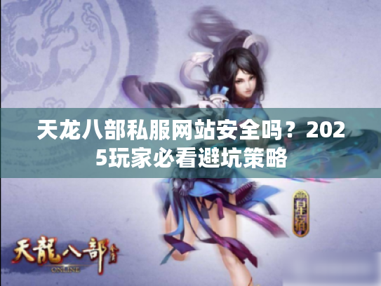 天龙八部私服网站安全吗？2025玩家必看避坑策略