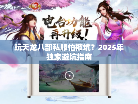 玩天龙八部私服怕被坑？2025年独家避坑指南