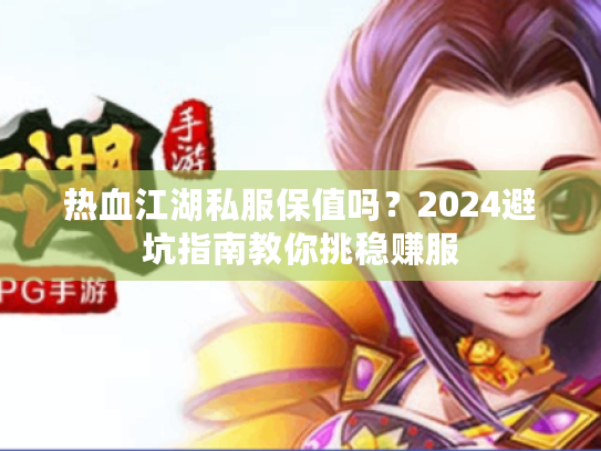 热血江湖私服保值吗？2024避坑指南教你挑稳赚服
