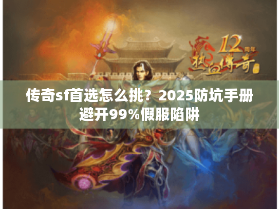 传奇sf首选怎么挑？2025防坑手册避开99%假服陷阱