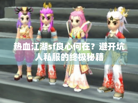 热血江湖sf良心何在？避开坑人私服的终极秘籍