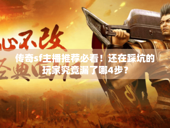 传奇sf主播推荐必看！还在踩坑的玩家究竟漏了哪4步？