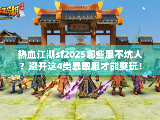 热血江湖sf2025哪些服不坑人？避开这4类暴雷服才能爽玩！