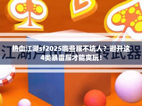 热血江湖sf2025哪些服不坑人？避开这4类暴雷服才能爽玩！