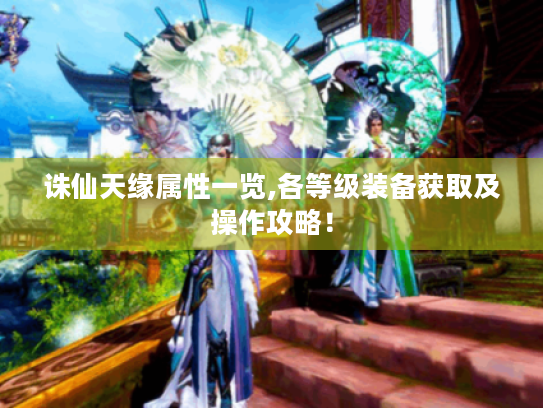 诛仙天缘属性一览,各等级装备获取及操作攻略！