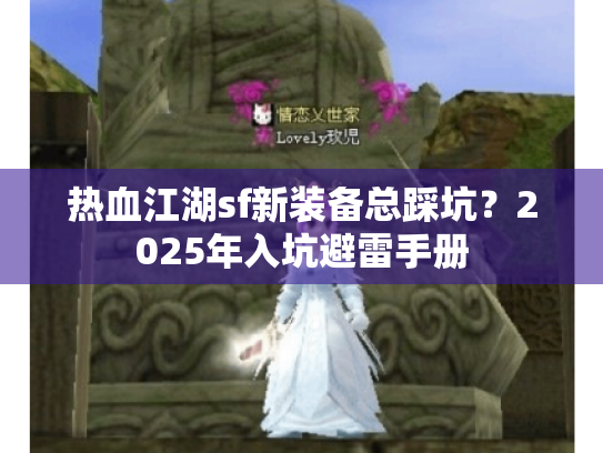 热血江湖sf新装备总踩坑？2025年入坑避雷手册