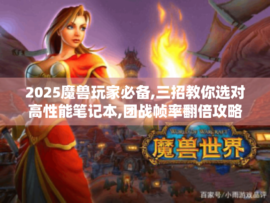 2025魔兽玩家必备,三招教你选对高性能笔记本,团战帧率翻倍攻略