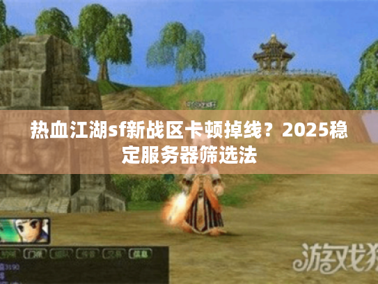 热血江湖sf新战区卡顿掉线？2025稳定服务器筛选法