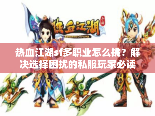 热血江湖sf多职业怎么挑？解决选择困扰的私服玩家必读