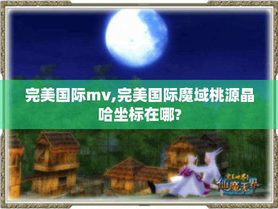 完美国际mv,完美国际魔域桃源晶哈坐标在哪? 完美国际mv,完美国际魔域桃源晶哈坐标在哪?