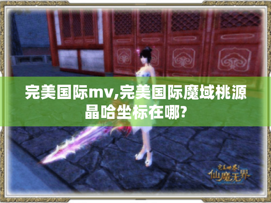 完美国际mv,完美国际魔域桃源晶哈坐标在哪? 完美国际mv,完美国际魔域桃源晶哈坐标在哪?