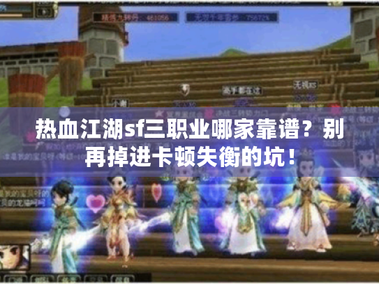 热血江湖sf三职业哪家靠谱？别再掉进卡顿失衡的坑！