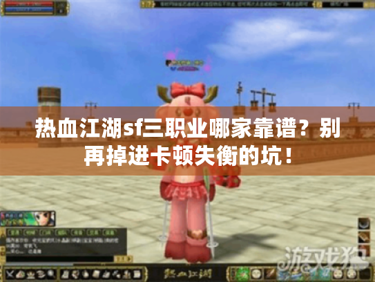 热血江湖sf三职业哪家靠谱？别再掉进卡顿失衡的坑！