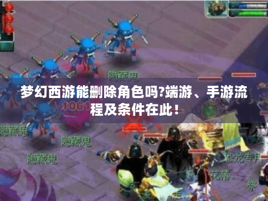 梦幻西游能删除角色吗?端游、手游流程及条件在此！