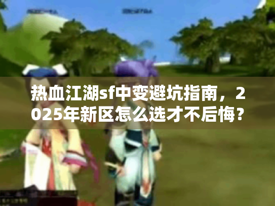 热血江湖sf中变避坑指南，2025年新区怎么选才不后悔？