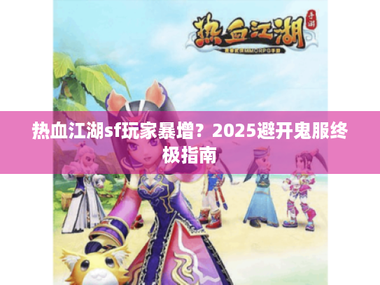 热血江湖sf玩家暴增？2025避开鬼服终极指南