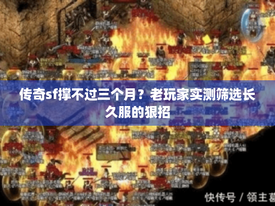 传奇sf撑不过三个月？老玩家实测筛选长久服的狠招