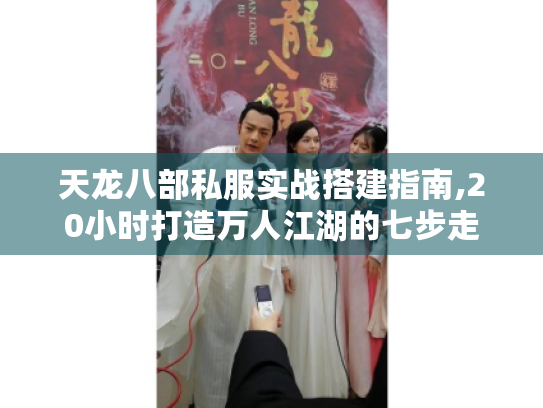 天龙八部私服实战搭建指南,20小时打造万人江湖的七步走