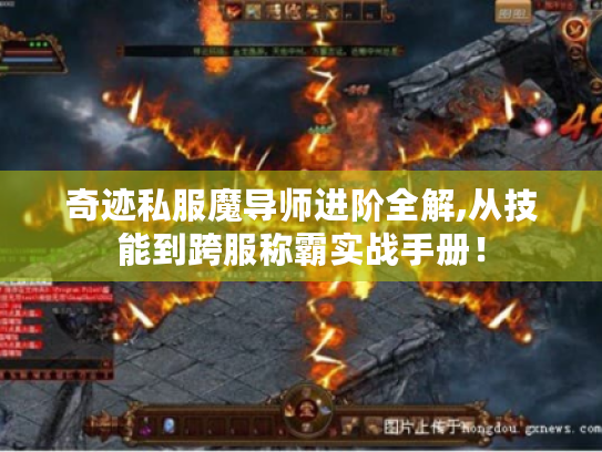 奇迹私服魔导师进阶全解,从技能到跨服称霸实战手册! 奇迹私服魔导师进阶全解,从技能到跨服称霸实战手册!