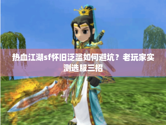 热血江湖sf怀旧泛滥如何避坑？老玩家实测选服三招