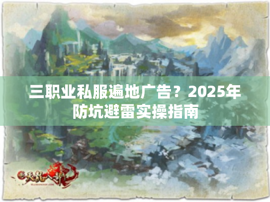 三职业私服遍地广告？2025年防坑避雷实操指南