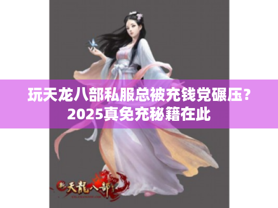玩天龙八部私服总被充钱党碾压?2025真免充秘籍在此 玩天龙八部私服总被充钱党碾压?2025真免充秘籍在此