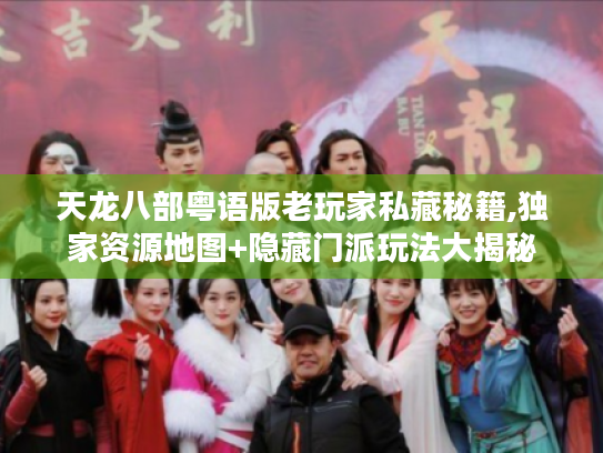 天龙八部粤语版老玩家私藏秘籍,独家资源地图+隐藏门派玩法大揭秘 天龙八部粤语版老玩家私藏秘籍,独家资源地图+隐藏门派玩法大揭秘