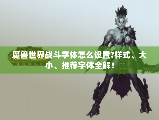 魔兽世界战斗字体怎么设置?样式、大小、推荐字体全解！
