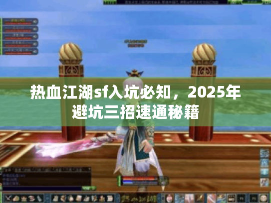 热血江湖sf入坑必知，2025年避坑三招速通秘籍