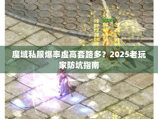 魔域私服爆率虚高套路多?2025老玩家防坑指南 魔域私服爆率虚高套路多?2025老玩家防坑指南