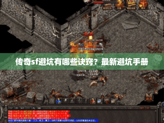 传奇sf避坑有哪些诀窍？最新避坑手册