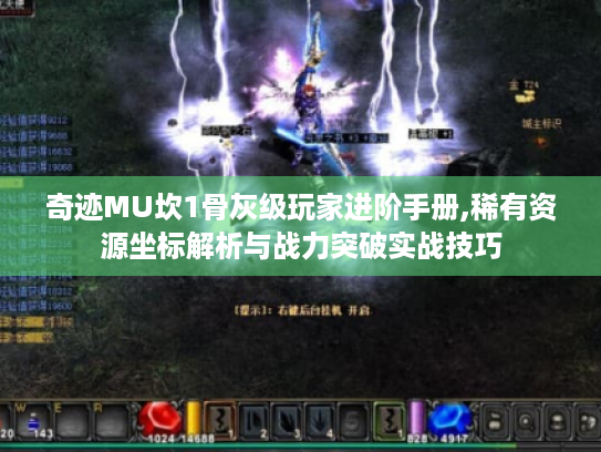 奇迹MU坎1骨灰级玩家进阶手册,稀有资源坐标解析与战力突破实战技巧