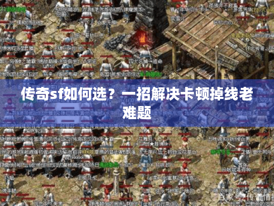 传奇sf如何选？一招解决卡顿掉线老难题