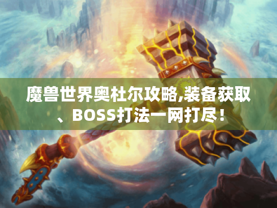 魔兽世界奥杜尔攻略,装备获取、BOSS打法一网打尽！