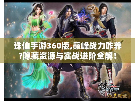 诛仙手游360版,巅峰战力咋养?隐藏资源与实战进阶全解！