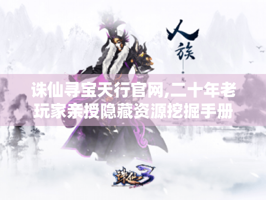 诛仙寻宝天行官网,二十年老玩家亲授隐藏资源挖掘手册 诛仙寻宝天行官网,二十年老玩家亲授隐藏资源挖掘手册