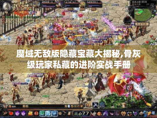 魔域无敌版隐藏宝藏大揭秘,骨灰级玩家私藏的进阶实战手册 魔域无敌版隐藏宝藏大揭秘,骨灰级玩家私藏的进阶实战手册