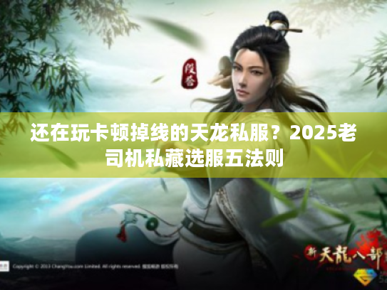 还在玩卡顿掉线的天龙私服?2025老司机私藏选服五法则 还在玩卡顿掉线的天龙私服?2025老司机私藏选服五法则