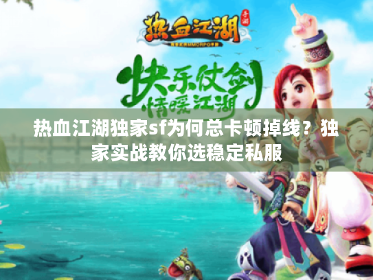 热血江湖独家sf为何总卡顿掉线？独家实战教你选稳定私服