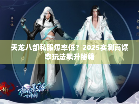 天龙八部私服爆率低？2025实测高爆率玩法飙升秘籍
