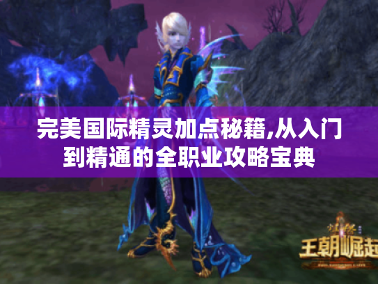 完美国际精灵加点秘籍,从入门到精通的全职业攻略宝典