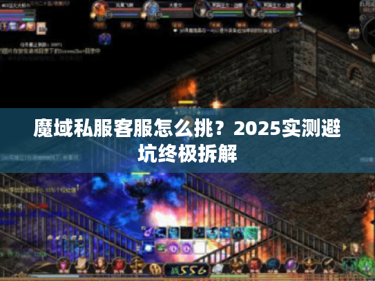 魔域私服客服怎么挑?2025实测避坑终极拆解 魔域私服客服怎么挑?2025实测避坑终极拆解