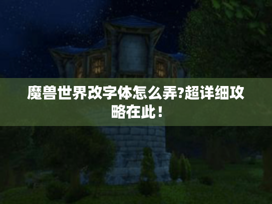 魔兽世界改字体怎么弄?超详细攻略在此！