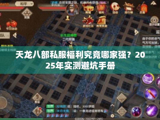 天龙八部私服福利究竟哪家强?2025年实测避坑手册 天龙八部私服福利究竟哪家强?2025年实测避坑手册