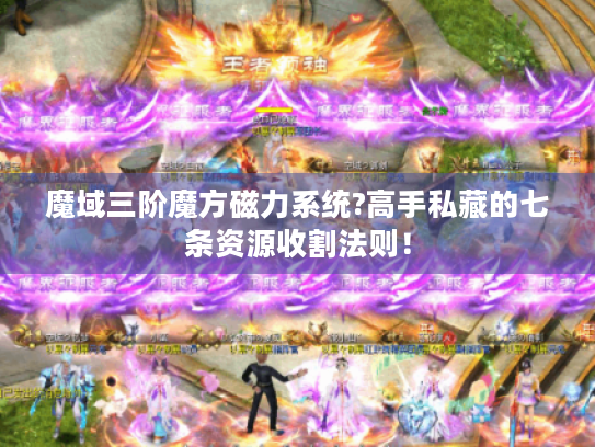 魔域三阶魔方磁力系统?高手私藏的七条资源收割法则！
