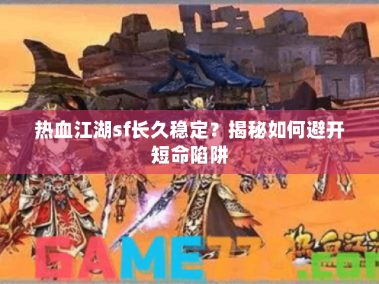 热血江湖sf长久稳定？揭秘如何避开短命陷阱
