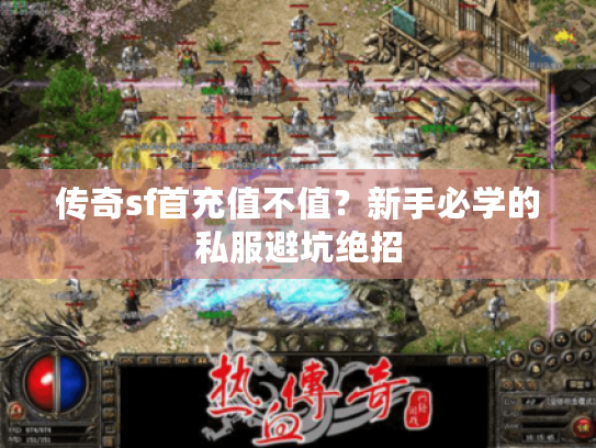 传奇sf首充值不值？新手必学的私服避坑绝招