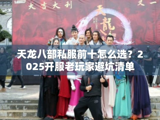 天龙八部私服前十怎么选？2025开服老玩家避坑清单